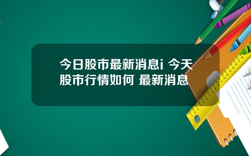 今日股市最新消息i 今天股市行情如何 最新消息